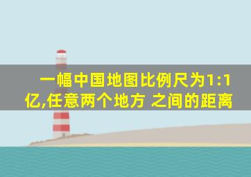 一幅中国地图比例尺为1:1亿,任意两个地方 之间的距离